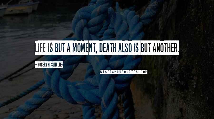 Robert H. Schuller Quotes: Life is but a moment, death also is but another.