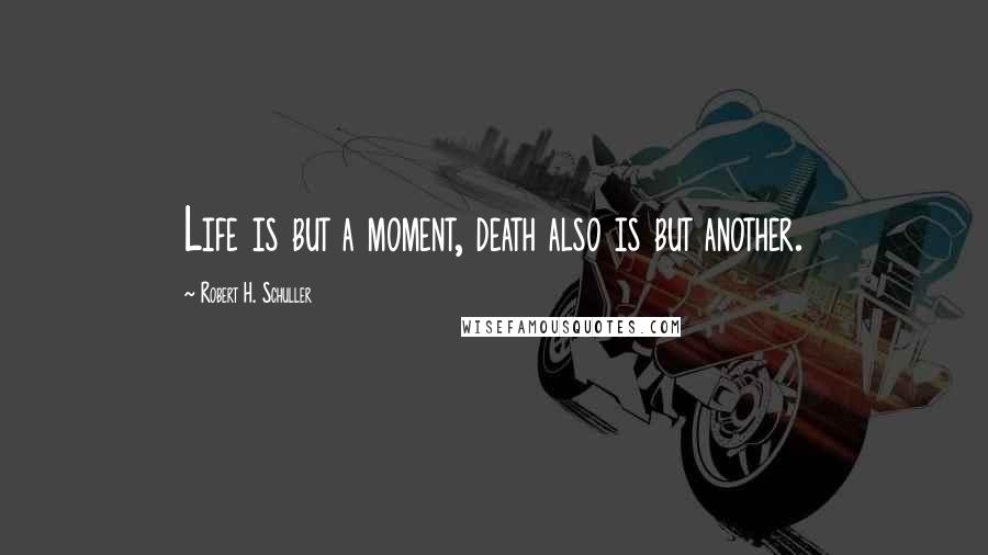 Robert H. Schuller Quotes: Life is but a moment, death also is but another.