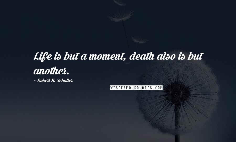 Robert H. Schuller Quotes: Life is but a moment, death also is but another.