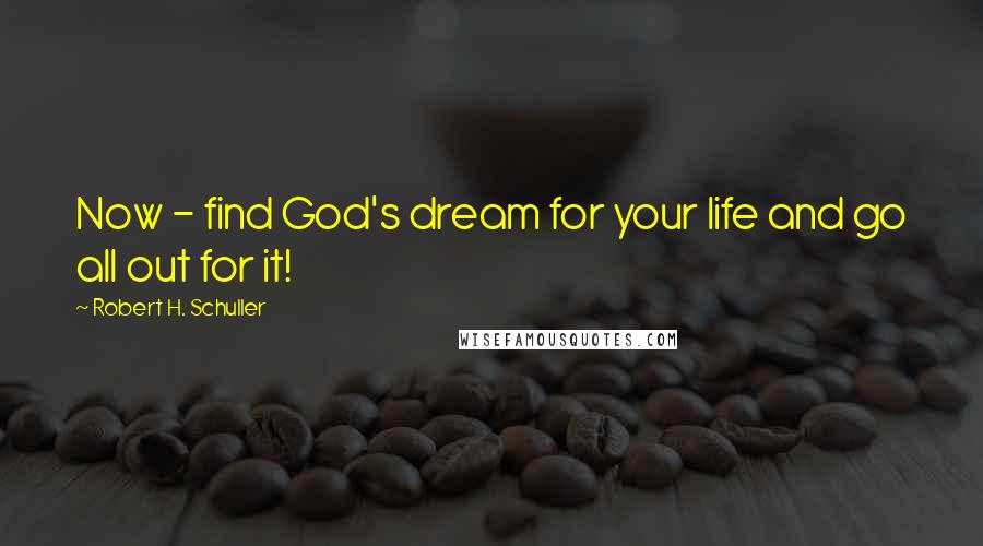 Robert H. Schuller Quotes: Now - find God's dream for your life and go all out for it!