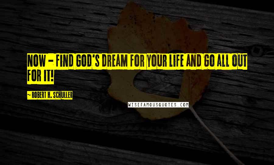 Robert H. Schuller Quotes: Now - find God's dream for your life and go all out for it!