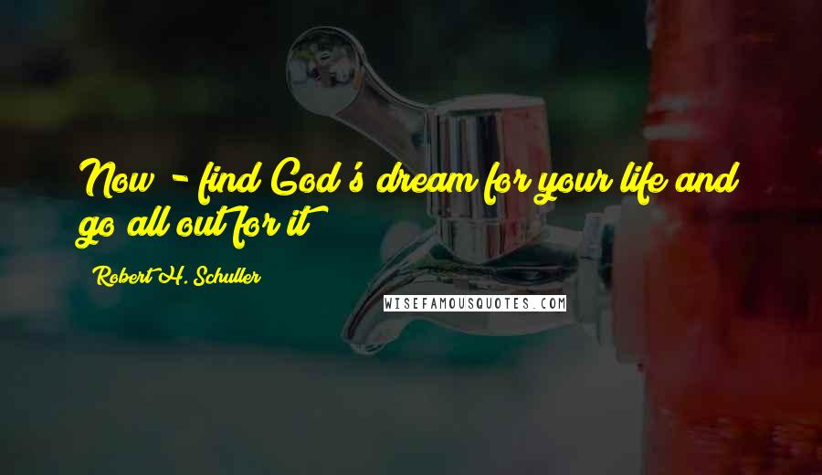 Robert H. Schuller Quotes: Now - find God's dream for your life and go all out for it!