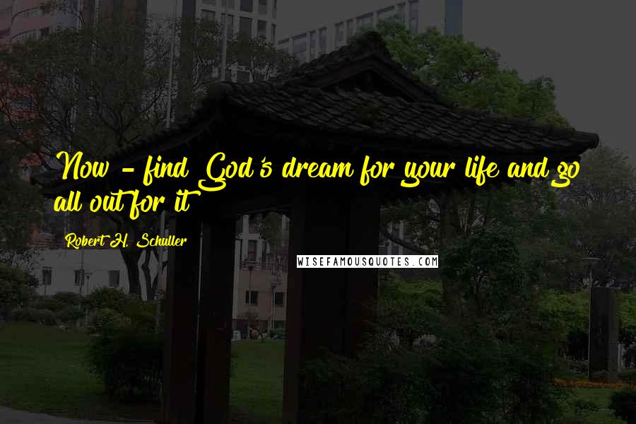 Robert H. Schuller Quotes: Now - find God's dream for your life and go all out for it!