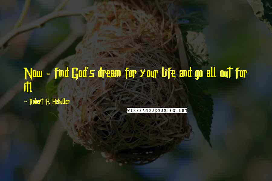 Robert H. Schuller Quotes: Now - find God's dream for your life and go all out for it!