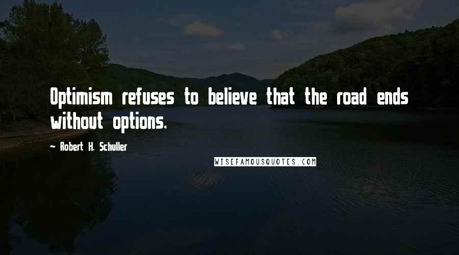 Robert H. Schuller Quotes: Optimism refuses to believe that the road ends without options.