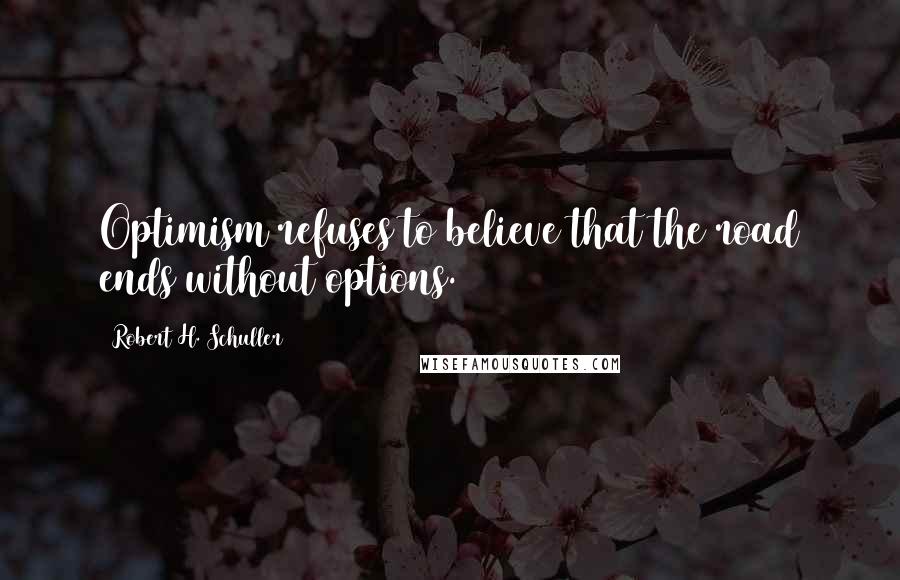 Robert H. Schuller Quotes: Optimism refuses to believe that the road ends without options.