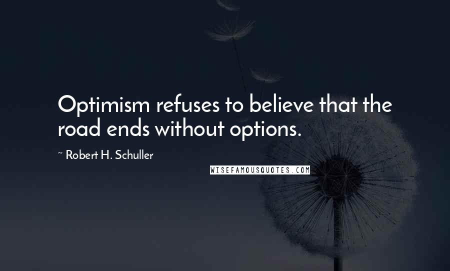 Robert H. Schuller Quotes: Optimism refuses to believe that the road ends without options.