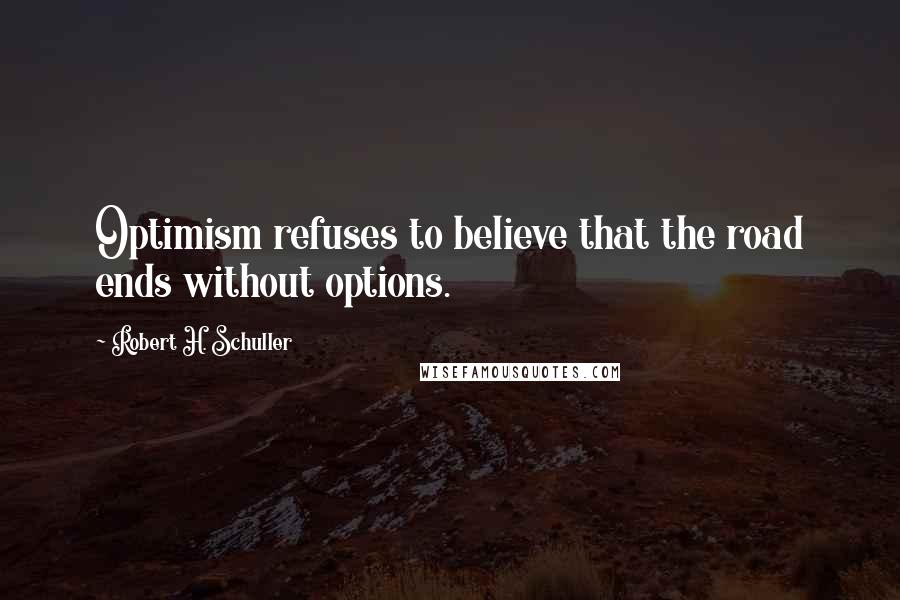 Robert H. Schuller Quotes: Optimism refuses to believe that the road ends without options.