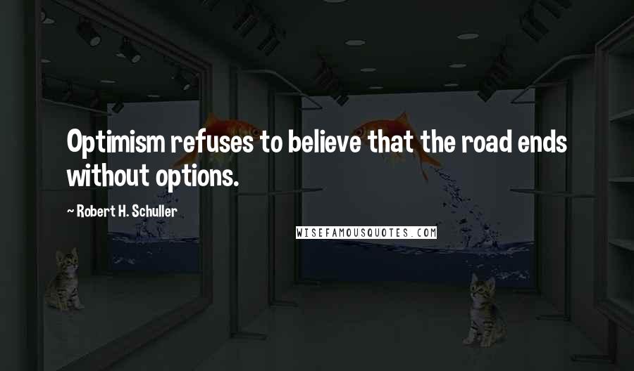 Robert H. Schuller Quotes: Optimism refuses to believe that the road ends without options.