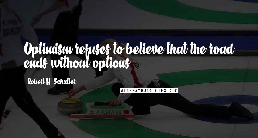 Robert H. Schuller Quotes: Optimism refuses to believe that the road ends without options.