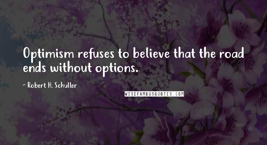 Robert H. Schuller Quotes: Optimism refuses to believe that the road ends without options.