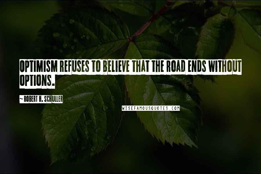 Robert H. Schuller Quotes: Optimism refuses to believe that the road ends without options.