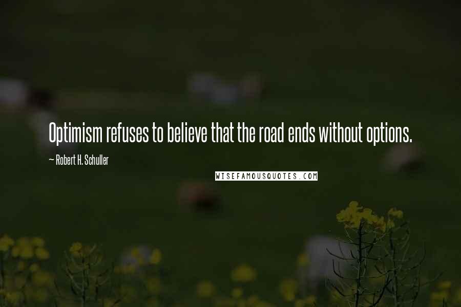 Robert H. Schuller Quotes: Optimism refuses to believe that the road ends without options.