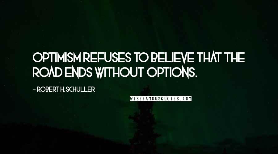 Robert H. Schuller Quotes: Optimism refuses to believe that the road ends without options.