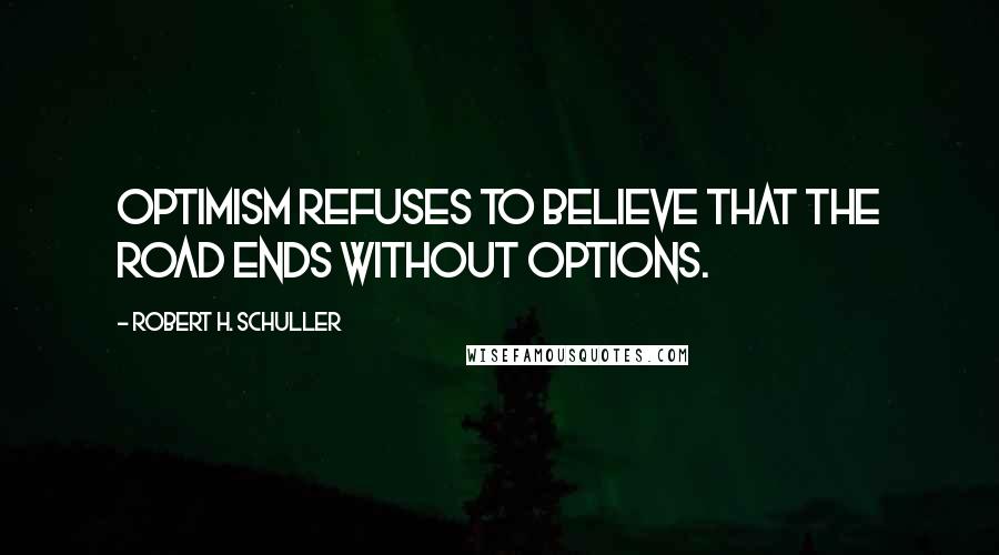 Robert H. Schuller Quotes: Optimism refuses to believe that the road ends without options.