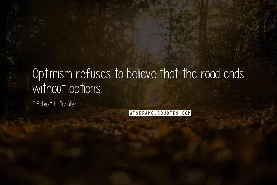 Robert H. Schuller Quotes: Optimism refuses to believe that the road ends without options.