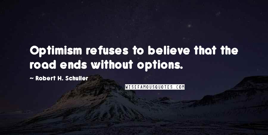 Robert H. Schuller Quotes: Optimism refuses to believe that the road ends without options.