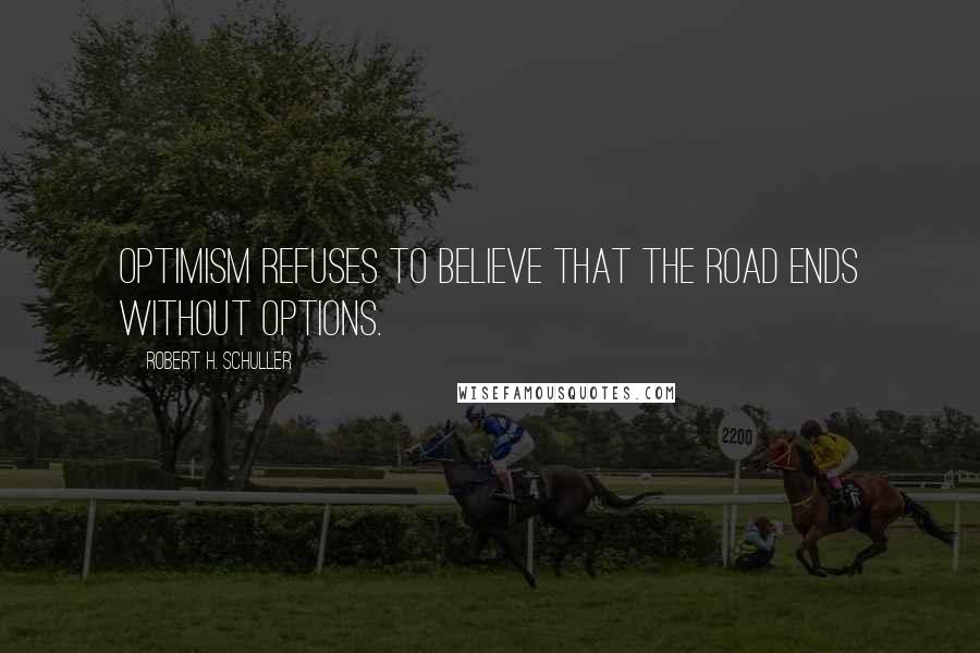 Robert H. Schuller Quotes: Optimism refuses to believe that the road ends without options.