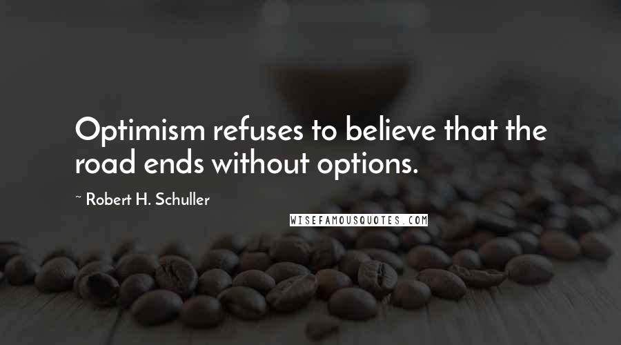 Robert H. Schuller Quotes: Optimism refuses to believe that the road ends without options.