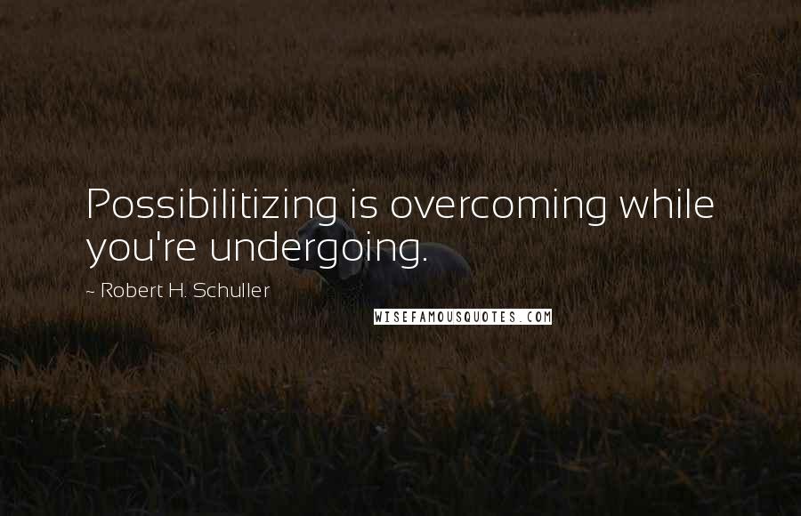 Robert H. Schuller Quotes: Possibilitizing is overcoming while you're undergoing.