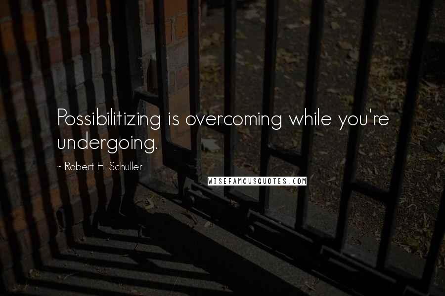 Robert H. Schuller Quotes: Possibilitizing is overcoming while you're undergoing.