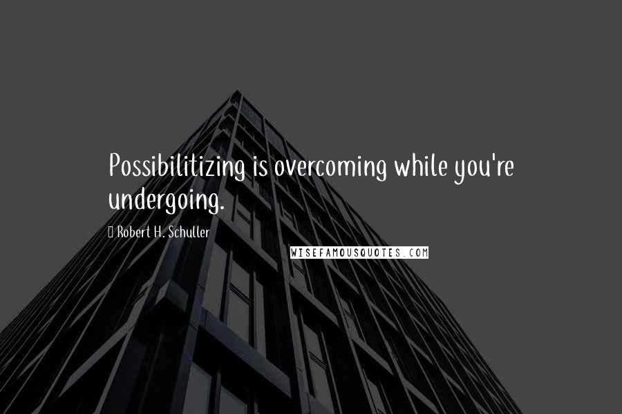 Robert H. Schuller Quotes: Possibilitizing is overcoming while you're undergoing.