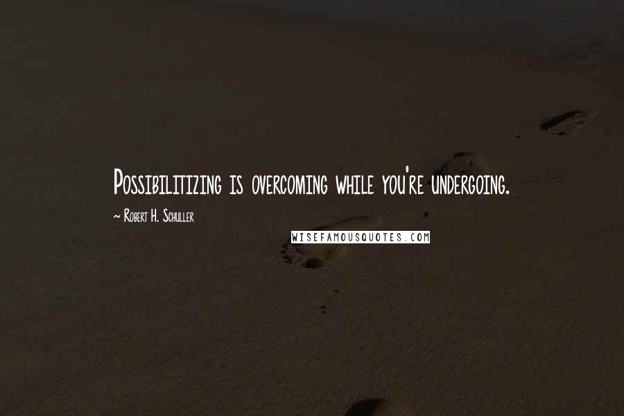 Robert H. Schuller Quotes: Possibilitizing is overcoming while you're undergoing.