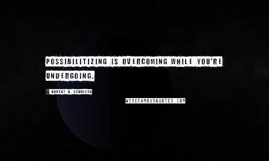 Robert H. Schuller Quotes: Possibilitizing is overcoming while you're undergoing.