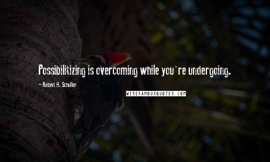 Robert H. Schuller Quotes: Possibilitizing is overcoming while you're undergoing.