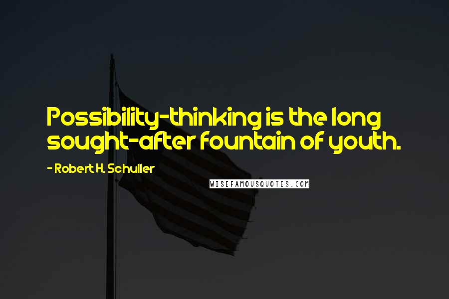 Robert H. Schuller Quotes: Possibility-thinking is the long sought-after fountain of youth.