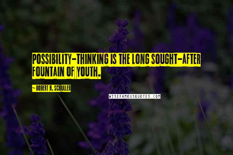 Robert H. Schuller Quotes: Possibility-thinking is the long sought-after fountain of youth.