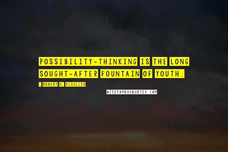 Robert H. Schuller Quotes: Possibility-thinking is the long sought-after fountain of youth.