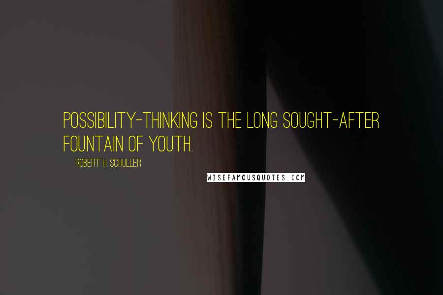 Robert H. Schuller Quotes: Possibility-thinking is the long sought-after fountain of youth.