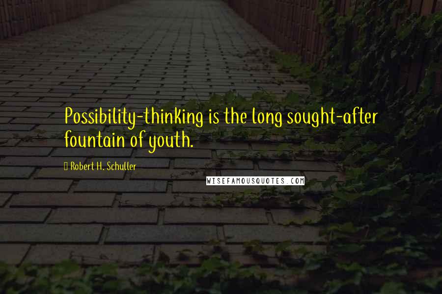 Robert H. Schuller Quotes: Possibility-thinking is the long sought-after fountain of youth.