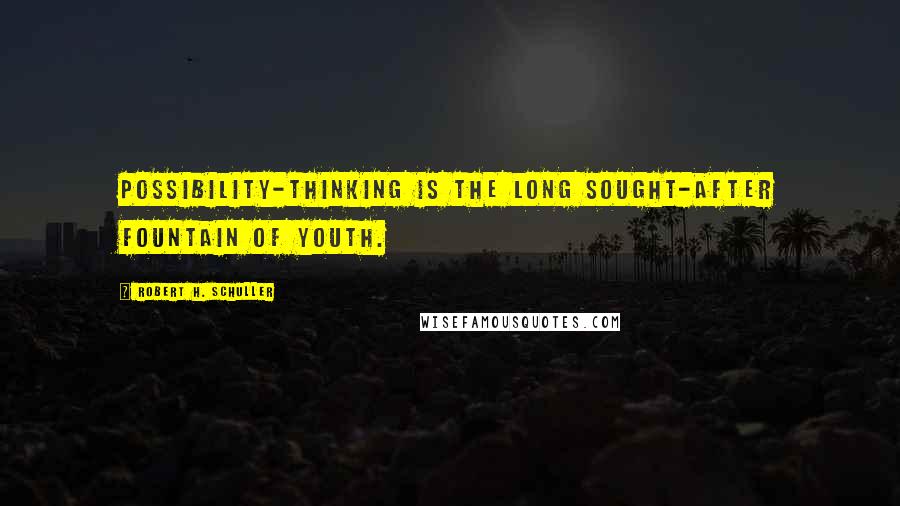 Robert H. Schuller Quotes: Possibility-thinking is the long sought-after fountain of youth.