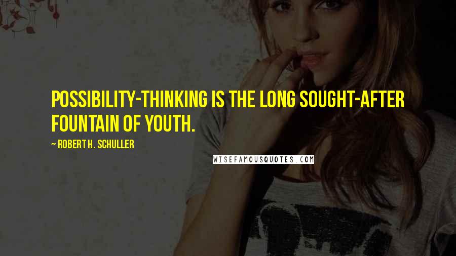 Robert H. Schuller Quotes: Possibility-thinking is the long sought-after fountain of youth.