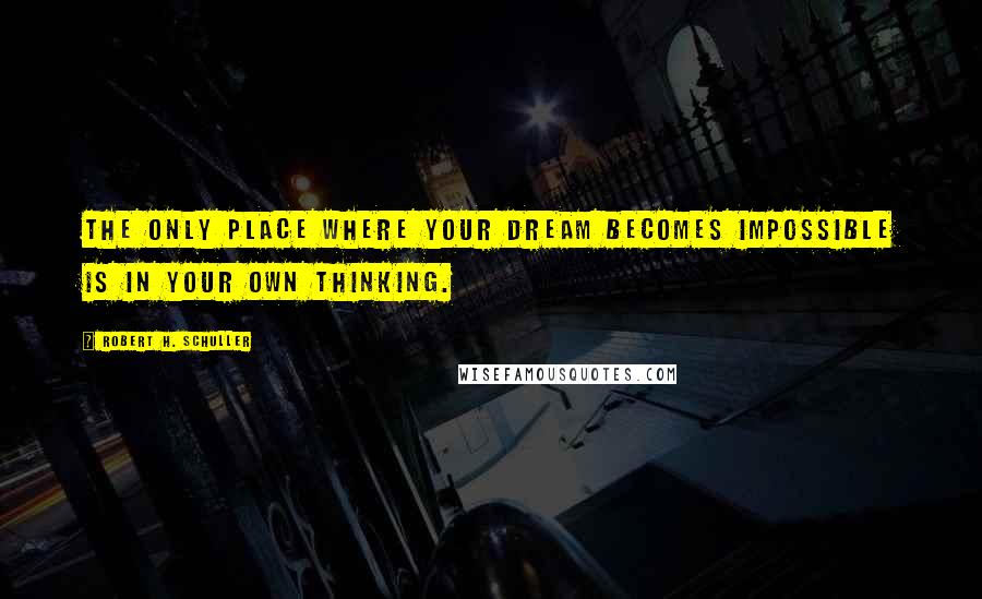 Robert H. Schuller Quotes: The only place where your dream becomes impossible is in your own thinking.