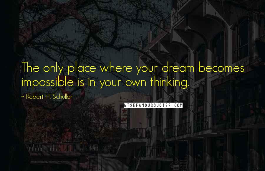 Robert H. Schuller Quotes: The only place where your dream becomes impossible is in your own thinking.