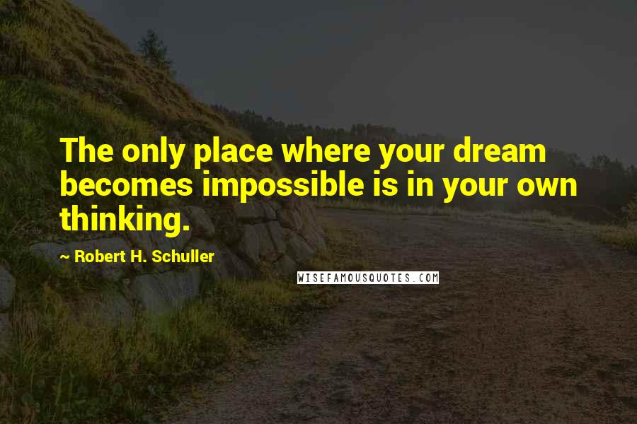 Robert H. Schuller Quotes: The only place where your dream becomes impossible is in your own thinking.