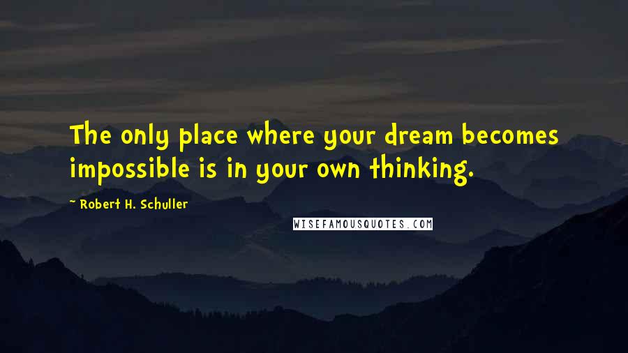 Robert H. Schuller Quotes: The only place where your dream becomes impossible is in your own thinking.