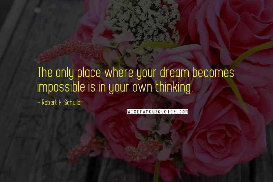 Robert H. Schuller Quotes: The only place where your dream becomes impossible is in your own thinking.