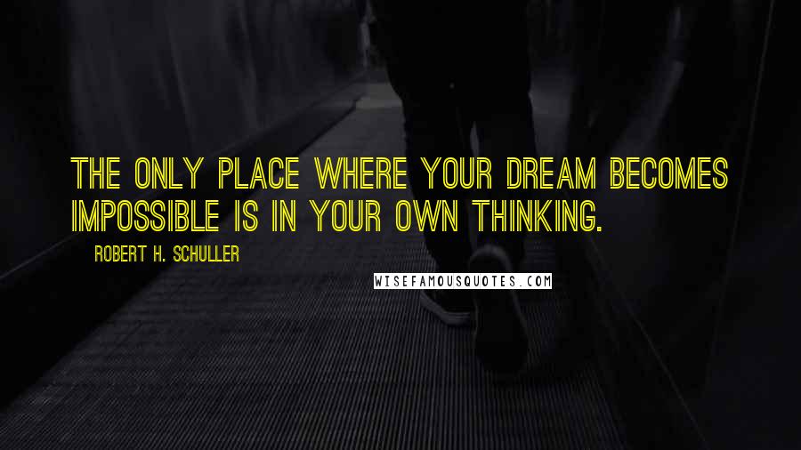 Robert H. Schuller Quotes: The only place where your dream becomes impossible is in your own thinking.