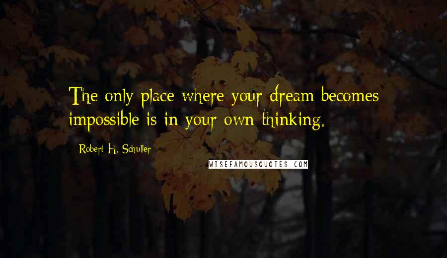 Robert H. Schuller Quotes: The only place where your dream becomes impossible is in your own thinking.