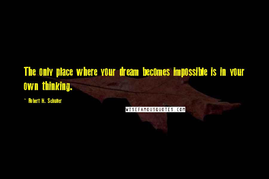 Robert H. Schuller Quotes: The only place where your dream becomes impossible is in your own thinking.