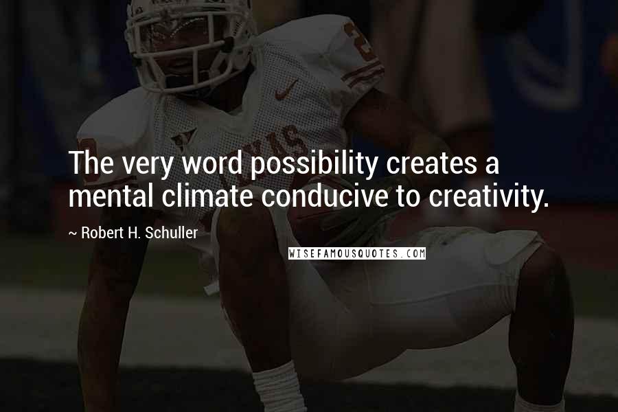 Robert H. Schuller Quotes: The very word possibility creates a mental climate conducive to creativity.