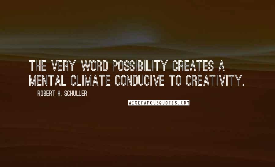 Robert H. Schuller Quotes: The very word possibility creates a mental climate conducive to creativity.
