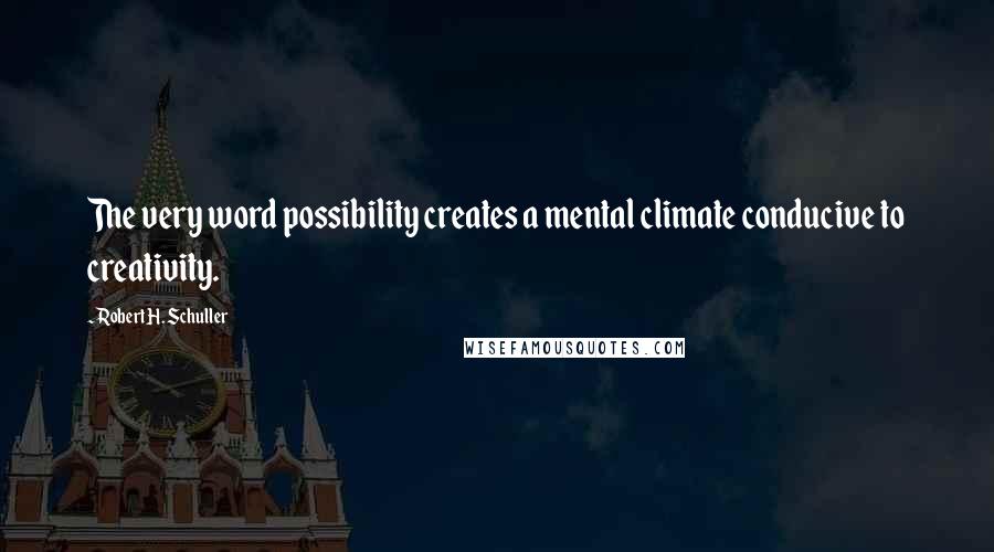 Robert H. Schuller Quotes: The very word possibility creates a mental climate conducive to creativity.