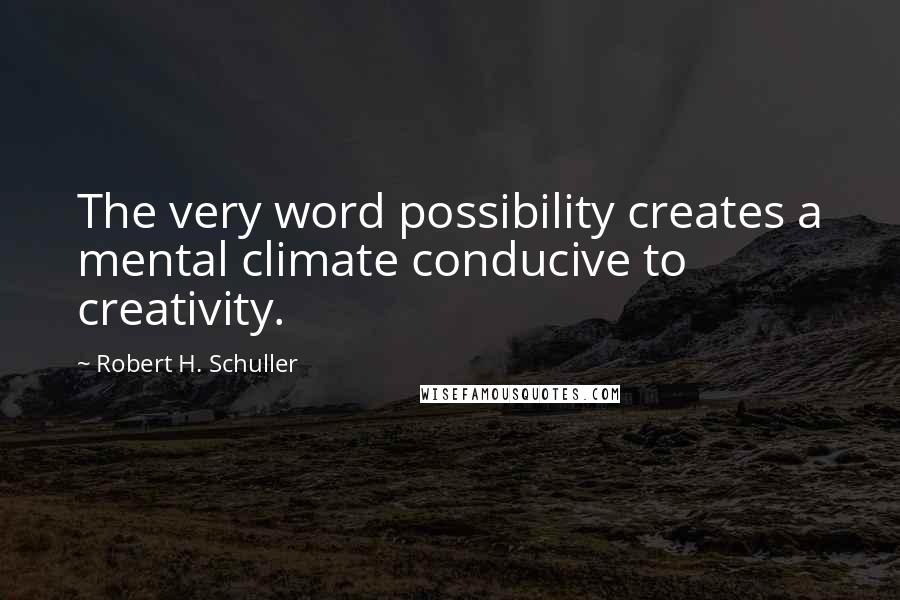 Robert H. Schuller Quotes: The very word possibility creates a mental climate conducive to creativity.