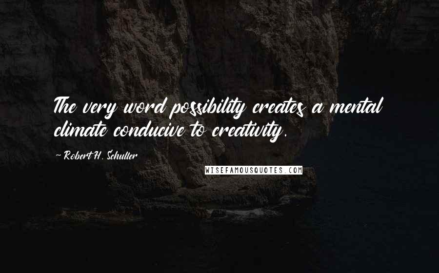 Robert H. Schuller Quotes: The very word possibility creates a mental climate conducive to creativity.