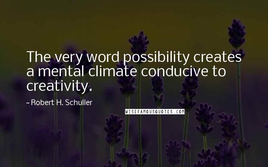 Robert H. Schuller Quotes: The very word possibility creates a mental climate conducive to creativity.